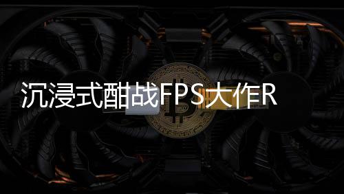沉浸式酣戰(zhàn)FPS大作ROG 9系列操作拉滿輕松戰(zhàn)斗