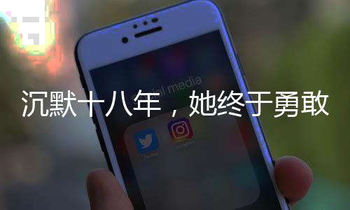 沉默十八年，她終于勇敢發(fā)聲，揭開性侵陰影下的故事