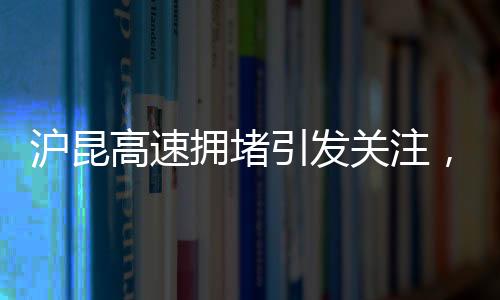 滬昆高速擁堵引發(fā)關(guān)注，交警發(fā)聲解答疑惑