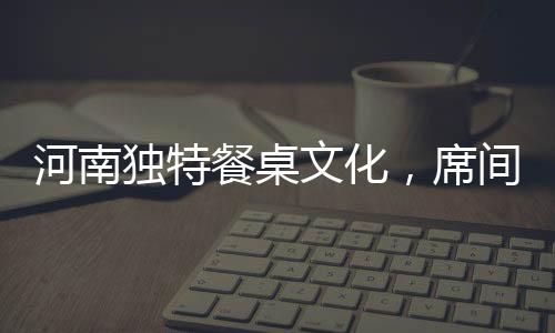 河南獨(dú)特餐桌文化，席間無(wú)論多冷，涼菜總為先上