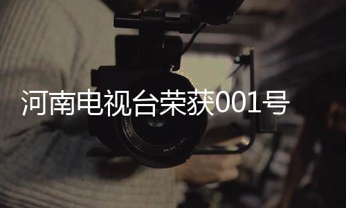 河南電視臺榮獲001號龍標(biāo)，開啟全新時代！