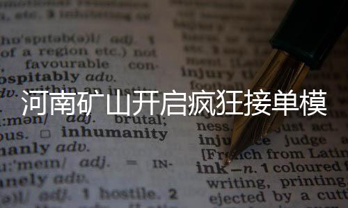 河南礦山開啟瘋狂接單模式，業(yè)務(wù)繁榮背后的挑戰(zhàn)與機(jī)遇