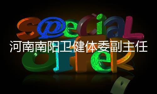 河南南陽(yáng)衛(wèi)健體委副主任韋保娟被查，揭開醫(yī)療領(lǐng)域的反腐風(fēng)暴新篇章