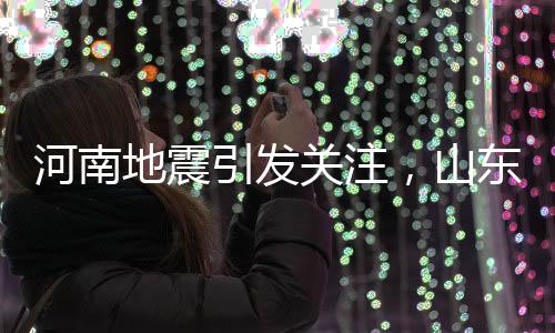 河南地震引發(fā)關(guān)注，山東震感波及多地——深度解析地震影響及應(yīng)對之策