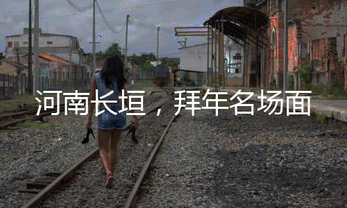 河南長垣，拜年名場面