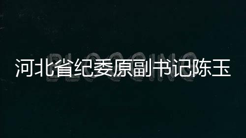 河北省紀(jì)委原副書(shū)記陳玉祥受賄案開(kāi)庭