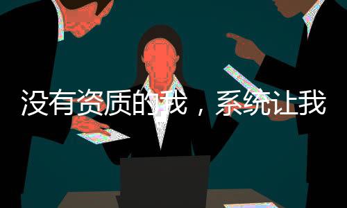 沒有資質(zhì)的我，系統(tǒng)讓我娶妻修行