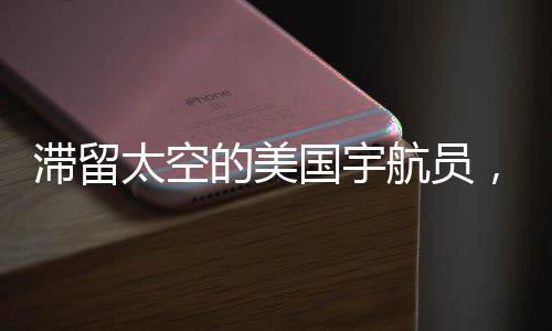 滯留太空的美國宇航員，遭遇挑戰(zhàn)還是辛酸命運(yùn)的共鳴？名嘴的見解引熱議