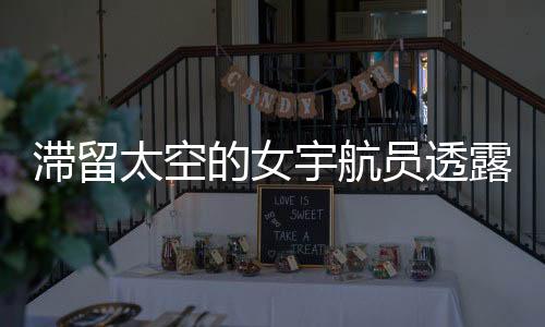 滯留太空的女宇航員透露健康問題，挑戰(zhàn)與應對的挑戰(zhàn)性報告