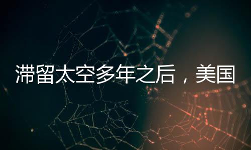 滯留太空多年之后，美國(guó)宇航員成功返回地球