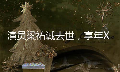 演員梁祐誠去世，享年XX歲，緬懷他的一生