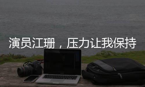 演員江珊，壓力讓我保持狀態(tài)