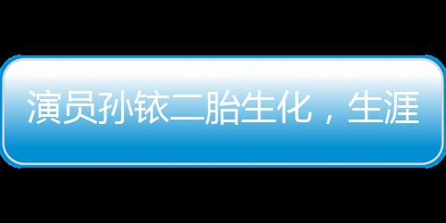 演員孫銥二胎生化，生涯與生活的再啟