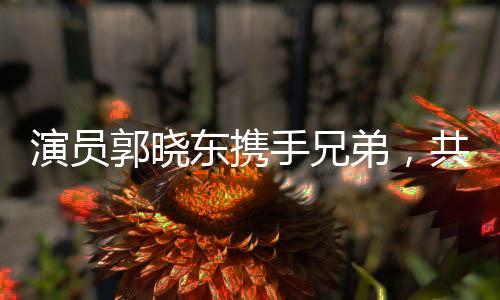 演員郭曉東攜手兄弟，共筑家鄉(xiāng)美好未來——為老家修路修井紀(jì)實(shí)