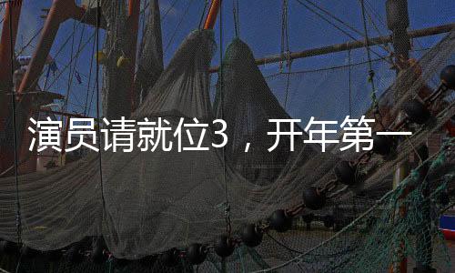 演員請就位3，開年第一搞笑綜藝，引領綜藝新潮流