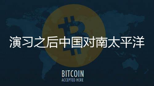 演習(xí)之后中國對南太平洋國家的影響