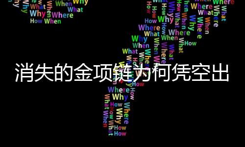 消失的金項(xiàng)鏈為何憑空出現(xiàn)，一則神秘探案記