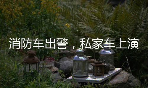 消防車(chē)出警，私家車(chē)上演教科書(shū)式禮讓