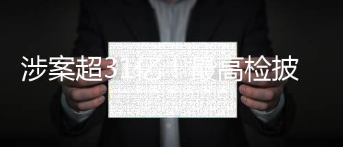 涉案超31億！最高檢披露李傳良案進(jìn)展