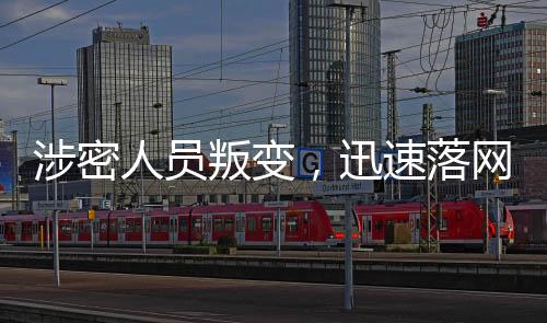 涉密人員叛變，迅速落網(wǎng)揭示信息安全風(fēng)險(xiǎn)應(yīng)對(duì)之道