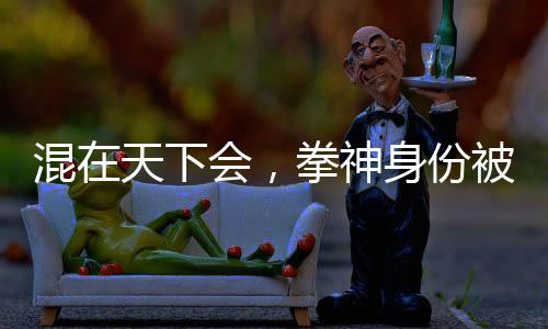 混在天下會，拳神身份被邀月曝光