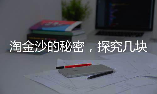 淘金沙的秘密，探究幾塊淘金沙出1克金的神奇過程