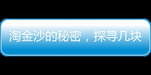 淘金沙的秘密，探尋幾塊淘金沙才能煉出1克的黃金