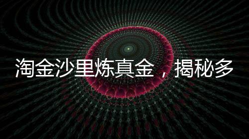 淘金沙里煉真金，揭秘多少淘金沙才能提煉出1克黃金