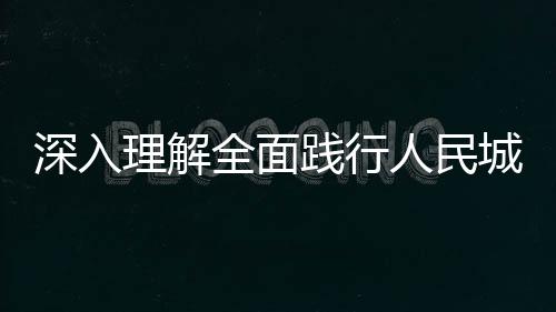 深入理解全面踐行人民城市理念