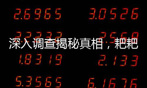 深入調(diào)查揭秘真相，耙耙柑是否注射退酸劑，甜度背后的真相揭曉