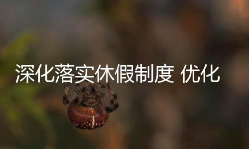 深化落實休假制度 優(yōu)化員工工作生活平衡力
