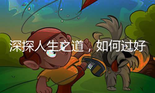 深探人生之道，如何過好這一生