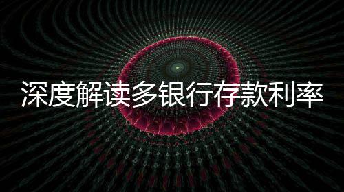 深度解讀多銀行存款利率倒掛現(xiàn)象