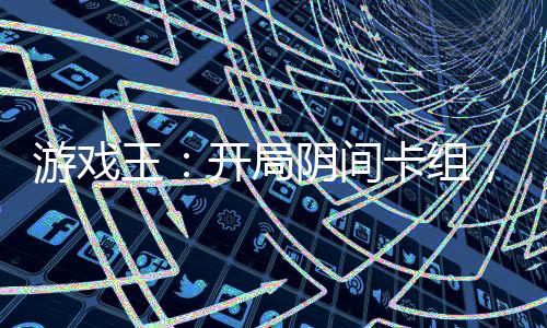 游戲王：開(kāi)局陰間卡組，致郁世界
