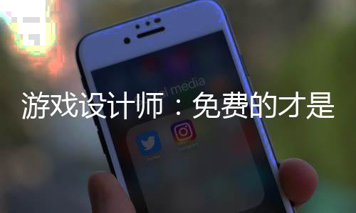 游戲設(shè)計師：免費的才是最貴的