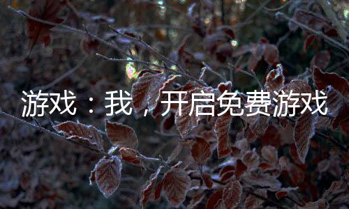 游戲：我，開啟免費(fèi)游戲時(shí)代