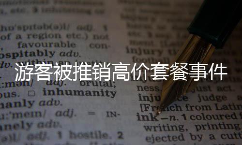 游客被推銷高價(jià)套餐事件揭秘