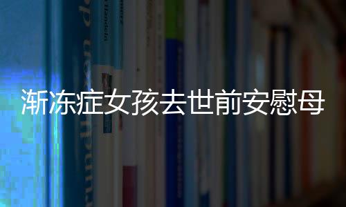 漸凍癥女孩去世前安慰母親的感人故事