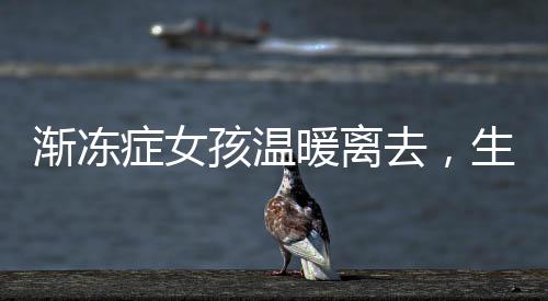漸凍癥女孩溫暖離去，生命的最后安慰