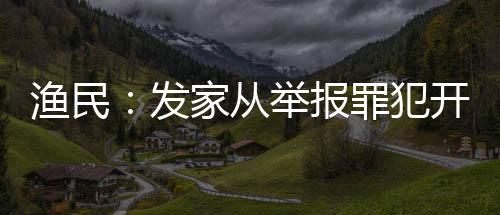 漁民：發(fā)家從舉報罪犯開始