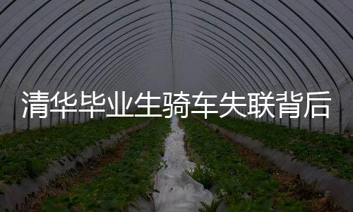 清華畢業(yè)生騎車失聯(lián)背后的故事與反思