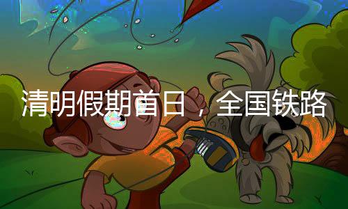 清明假期首日，全國鐵路計(jì)劃加開1000多列旅客列車