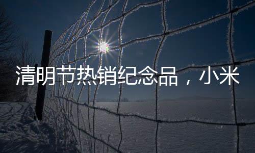 清明節(jié)熱銷(xiāo)紀(jì)念品，小米紙?jiān)鍿u7助力傳承文化熱潮