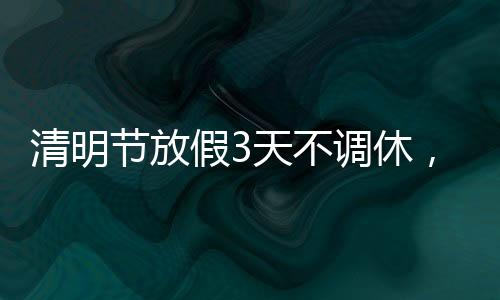清明節(jié)放假3天不調(diào)休，民眾的節(jié)日心情與休閑時(shí)光