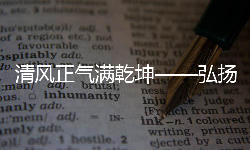 清風(fēng)正氣滿乾坤——弘揚(yáng)社會(huì)主義核心價(jià)值觀的新時(shí)代篇章