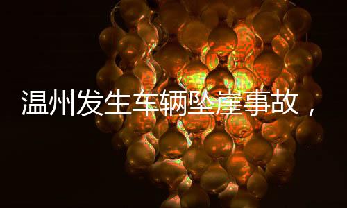 溫州發(fā)生車輛墜崖事故，造成一死四傷悲劇