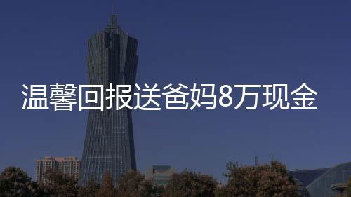溫馨回報送爸媽8萬現(xiàn)金蛋糕——愛的特別呈現(xiàn)