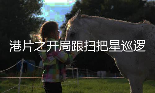 港片之開局跟掃把星巡邏