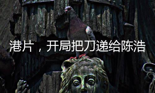 港片，開局把刀遞給陳浩南