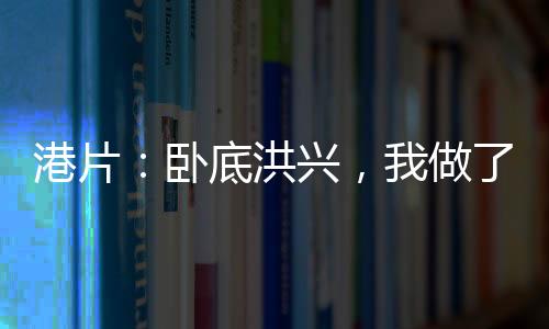 港片：臥底洪興，我做了商業(yè)大亨